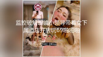 监控破解眼镜小领导带着女下属酒店开房玩69啪啪啪