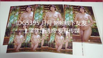 IDG5395 月月 嫩鲍线下女友上演丝足诱惑 爱豆传媒