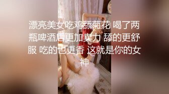 4月重磅推荐【D先生与C小姐】近期SVIP新作集，172CM大长腿配丝袜，把她当母狗狠狠干，高潮喷水，女神敏感 感觉要窒息[1300MB]