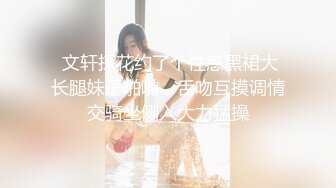  文轩探花约了个性感黑裙大长腿妹子啪啪，舌吻互摸调情交骑坐侧入大力猛操