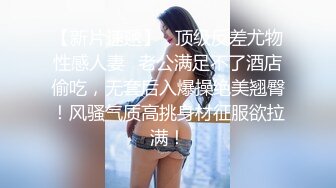 【极品性爱??精品泄密】2022最新反差婊《20》性爱私拍流出??十七为精品良家美少妇性爱啪 完美露脸