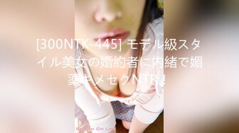 [300NTK-445] モデル級スタイル美女の婚約者に内緒で媚薬キメセクNTR！