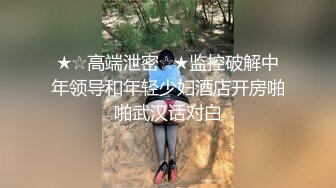 ★☆高端泄密☆★监控破解中年领导和年轻少妇酒店开房啪啪武汉话对白