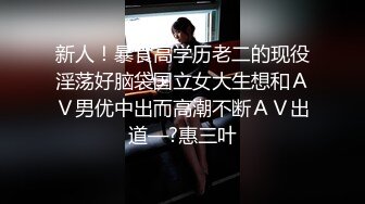 新人！暴食高学历老二的现役淫荡好脑袋国立女大生想和ＡＶ男优中出而高潮不断ＡＶ出道—?惠三叶