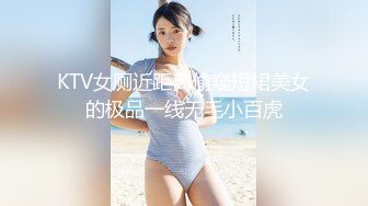 KTV女厕近距离偷窥短裙美女的极品一线无毛小百虎