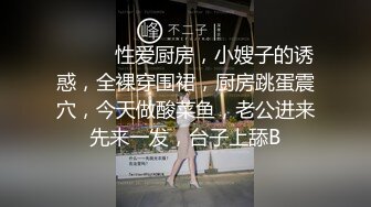 ❤️❤️性爱厨房，小嫂子的诱惑，全裸穿围裙，厨房跳蛋震穴，今天做酸菜鱼，老公进来先来一发，台子上舔B