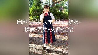 自慰-淫荡-大学-足交-舒服-换妻-肉丝-女神-淫语