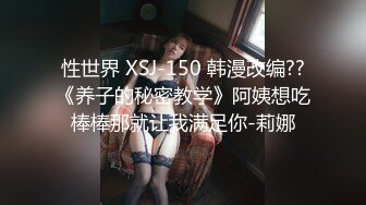 性世界 XSJ-150 韩漫改编??《养子的秘密教学》阿姨想吃棒棒那就让我满足你-莉娜