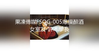 果凍傳媒FSQG-005爆操醉酒女室友-許木學長