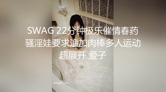 SWAG 22分钟极乐催情春药骚淫娃要求追加肉棒多人运动超展开 爱子