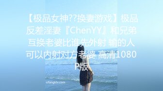 【极品女神??换妻游戏】极品反差淫妻『ChenYY』和兄弟互换老婆比谁先外射 输的人可以内射对方老婆 高清1080P版