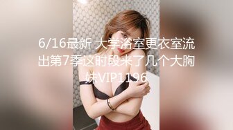 6/16最新 大学浴室更衣室流出第7季这时段来了几个大胸妹VIP1196