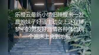 乐橙云最新小情侣睡醒来一发晨炮妹子好骚主动女上还在睡梦中的男友好激情各种体位玩个遍床上肏到地板