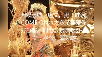    西双版纳，唐文。男：哇哦，COME ON水太多了我爱你，好舒服，叫老公哦哦哦卧槽。 女：老公，爱死啦