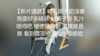 【新片速遞】哺乳期大奶淫妻 我要好多精液 射满子宫 乳汁喷鸡吧 被连续内射 灌精就是爽 看到精液喷涌而出那感觉超爽