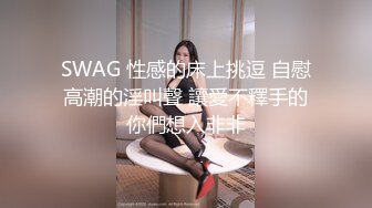 SWAG 性感的床上挑逗 自慰高潮的淫叫聲 讓愛不釋手的你們想入非非