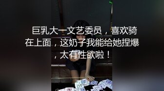   巨乳大一文艺委员，喜欢骑在上面，这奶子我能给她捏爆，太有性欲啦！