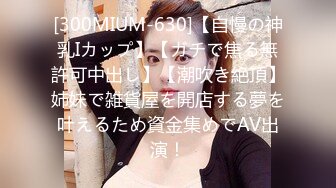 [300MIUM-630]【自慢の神乳Iカップ】【ガチで焦る無許可中出し】【潮吹き絶頂】姉妹で雑貨屋を開店する夢を叶えるため資金集めでAV出演！