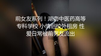 前女友系列！湖南中医药高等专科学校 小情侣校外租房 性爱日常被前男友流出