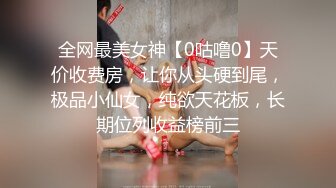 全网最美女神【0咕噜0】天价收费房，让你从头硬到尾，极品小仙女，纯欲天花板，长期位列收益榜前三