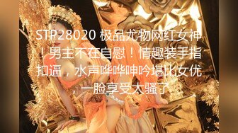 STP28020 极品尤物网红女神！男主不在自慰！情趣装手指扣逼，水声哗哗呻吟堪比女优，一脸享受太骚了