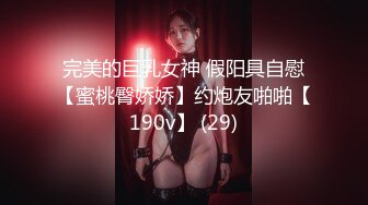 完美的巨乳女神 假阳具自慰【蜜桃臀娇娇】约炮友啪啪【190v】 (29)