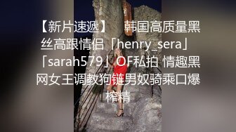 【新片速遞】 ✨韩国高质量黑丝高跟情侣「henry_sera」「sarah579」OF私拍 情趣黑网女王调教狗链男奴骑乘口爆榨精