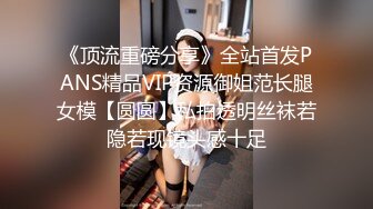 《顶流重磅分享》全站首发PANS精品VIP资源御姐范长腿女模【圆圆】私拍透明丝袜若隐若现镜头感十足