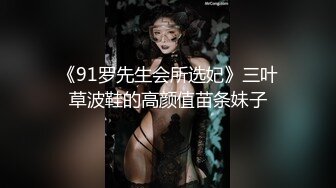 《91罗先生会所选妃》三叶草波鞋的高颜值苗条妹子