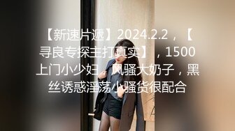 【新速片遞】2024.2.2，【寻良专探主打真实】，1500上门小少妇，风骚大奶子，黑丝诱惑淫荡小骚货很配合