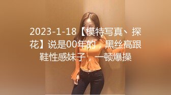 2023-1-18【模特写真丶探花】说是00年的，黑丝高跟鞋性感妹子，一顿爆操