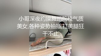  小哥深夜约操舞蹈院校气质美女,各种姿势抽插,扛美腿狂干不止