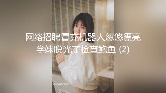 网络招聘冒充机器人忽悠漂亮学妹脱光了检查鲍鱼 (2)