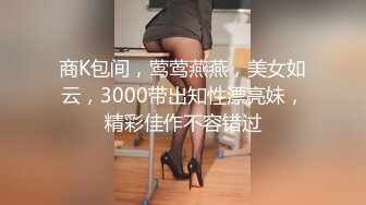 商K包间，莺莺燕燕，美女如云，3000带出知性漂亮妹，精彩佳作不容错过