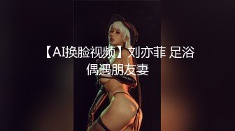 【AI换脸视频】刘亦菲 足浴偶遇朋友妻