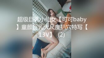 超级巨乳小仙女【可可baby】童颜巨乳大尺度扒穴特写【13V】  (2)