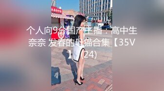 个人向9分国产主播：高中生奈奈 发春的母猫合集【35V】  (24)