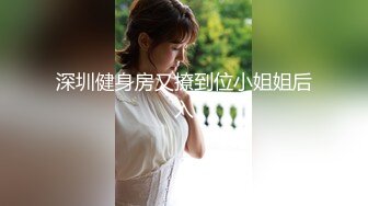 深圳健身房又撩到位小姐姐后入