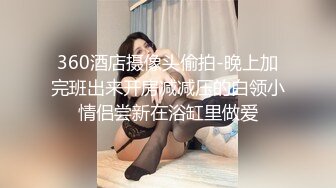 360酒店摄像头偷拍-晚上加完班出来开房减减压的白领小情侣尝新在浴缸里做爱