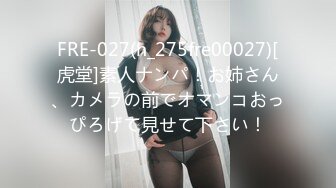 FRE-027(h_275fre00027)[虎堂]素人ナンパ！お姉さん、カメラの前でオマンコおっぴろげて見せて下さい！