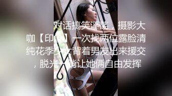 ⚫️⚫️对话搞笑淫荡，摄影大咖【印象】一次找两位露脸清纯花季少女背着男友出来援交，脱光一躺让她俩自由发挥