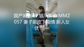 国产麻豆AV 猫爪影像 MMZ057 妻子眼皮下偷情 新人女优 简一