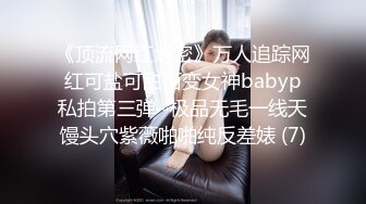 《顶流网红泄密》万人追踪网红可盐可甜百变女神babyp私拍第三弹~极品无毛一线天馒头穴紫薇啪啪纯反差婊 (7)