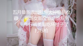 五月最新流出私房大神极品收藏❤️商场女厕全景后拍系列❤️✿牛仔裤美眉吃坏肚子了打标枪