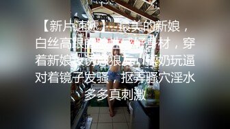 【新片速遞】  最美的新娘，白丝高跟露脸性感好身材，穿着新娘妆诱惑狼友，揉奶玩逼对着镜子发骚，抠弄骚穴淫水多多真刺激