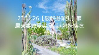 23.11.26【破解摄像头】家居夫妻做爱实况11+嫩妹换衣全爆