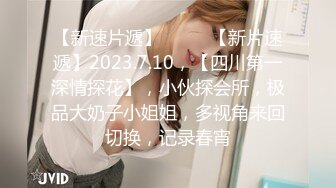 【新速片遞】♈ ♈ ♈【新片速遞】2023.7.10，【四川第一深情探花】，小伙探会所，极品大奶子小姐姐，多视角来回切换，记录春宵