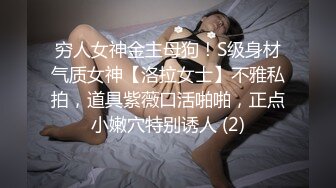 穷人女神金主母狗！S级身材气质女神【洛拉女士】不雅私拍，道具紫薇口活啪啪，正点小嫩穴特别诱人 (2)