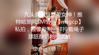 ❤️九头身顶级反差女神！推特暗黑风SM情侣【msgcp】私拍，被像母狗一样拎着绳子舔舐酸奶啪啪调教