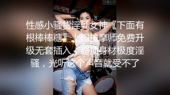 性感小骚货淫乳女神〖下面有根棒棒糖〗上门按摩师免费升级无套插入，超顶身材极度淫骚，光听这个声音就受不了